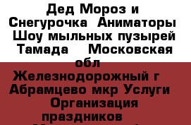 Дед Мороз и Снегурочка. Аниматоры. Шоу мыльных пузырей. Тамада. - Московская обл., Железнодорожный г., Абрамцево мкр Услуги » Организация праздников   . Московская обл.,Железнодорожный г.